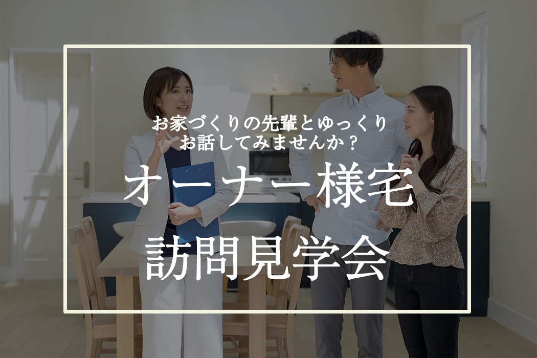 家づくりに疲れた…そんなときはどうしたら？「オーナー様宅訪問」をおすすめします！