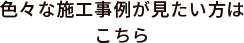 色々な施工事例が見たい方はこちら