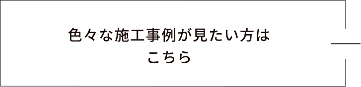 色々な施工事例が見たい方はこちら　リンクバナー