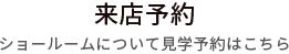 来店予約 ショールームについて見学予約はこちら