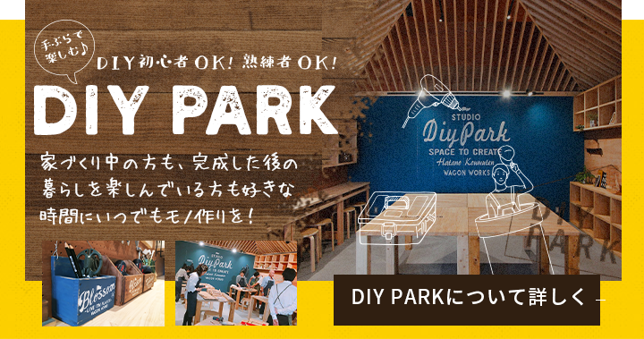 手ぶらで楽しむ DIY初心者OK!熟練者OK! DIY PARK 家づくり中の方も、完成した後の暮らしを楽しんでいる方も好きな時間にいつでもモノ作りを!