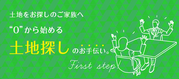 土地をお探しのご家族へ”０”から始める土地探しのお手伝い