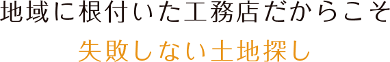 地域に根付いた工務店だからこそ失敗しない土地探し