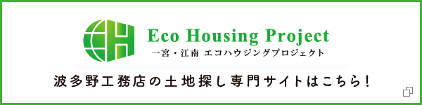 EcoHouse Project 一宮・江南　エコハウジングプロジェクト　波多野工務店の土地探し専門サイトはこちら！