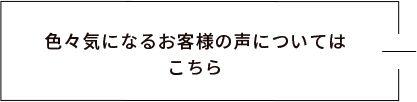 色々気になるお客様の声についてはこちら　リンクバナー