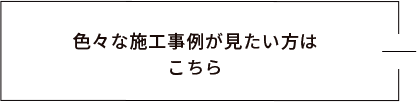 色々な施工事例が見たい方はこちら　リンクバナー