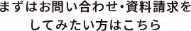 まずはお問い合わせ・資料請求を してみたい方はこちら